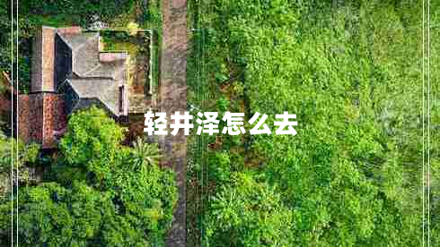 輕井澤怎么去 輕井澤怎么去