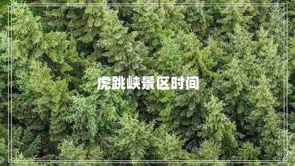 虎跳峽景區(qū)時間