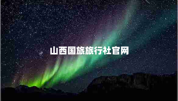 山西國旅旅行社官網(wǎng) 山西國旅旅行社官網(wǎng)