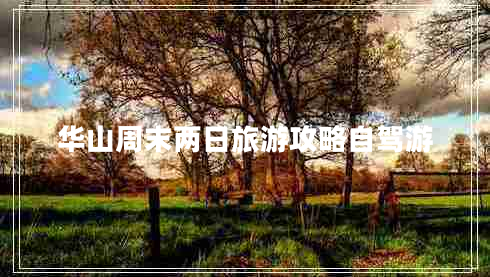 華山周末兩日旅游攻略自駕游 華山周末兩日旅游攻略自駕游