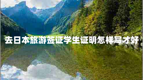 去日本旅游簽證學(xué)生證明怎樣寫才好