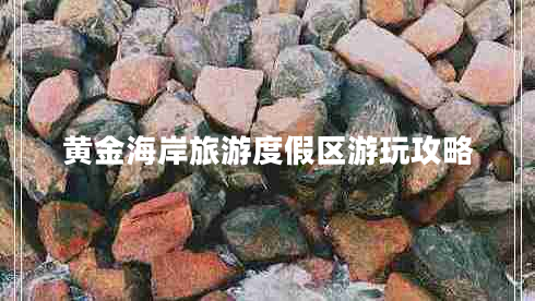 黃金海岸旅游度假區(qū)游玩攻略 黃金海岸旅游度假區(qū)游玩攻略
