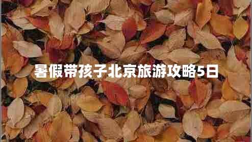 暑假帶孩子北京旅游攻略5日