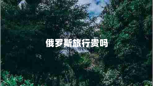 俄羅斯旅行貴嗎 俄羅斯旅行貴嗎