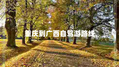 重慶到廣西自駕游路線 重慶到廣西自駕游路線