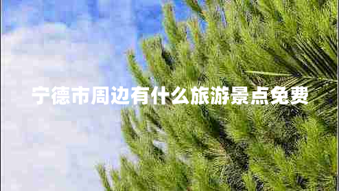 寧德市周邊有什么旅游景點免費(fèi)