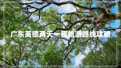廣東英德兩天一夜旅游路線攻略 廣東英德兩天一夜旅游路線攻略