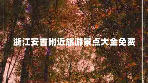 浙江安吉附近旅游景點(diǎn)大全免費(fèi)