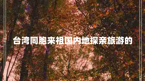 臺灣同胞來祖國內地探親旅游的 臺灣同胞來祖國內地探親旅游的