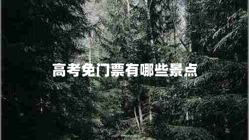 高考免門票有哪些景點(diǎn) 高考免門票有哪些景點(diǎn)