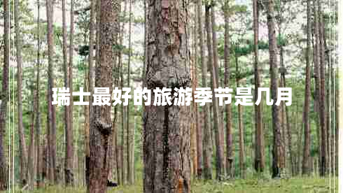 瑞士最好的旅游季節(jié)是幾月 瑞士最好的旅游季節(jié)是幾月