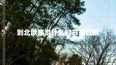 到北歐旅游什么時(shí)節(jié)最好玩