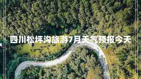 四川松坪溝旅游7月天氣預報今天