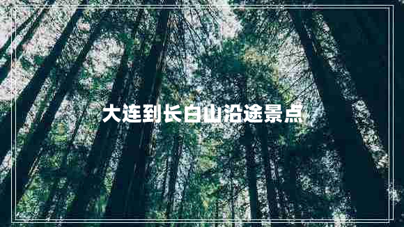 大連到長白山沿途景點(diǎn)