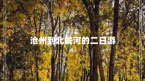 滄州到北戴河的二日游 滄州到北戴河的二日游