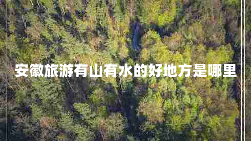 安徽旅游有山有水的好地方是哪里 安徽旅游有山有水的好地方是哪里