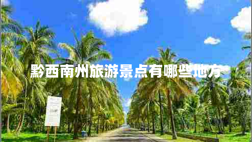 黔西南州旅游景點(diǎn)有哪些地方 黔西南州旅游景點(diǎn)有哪些地方