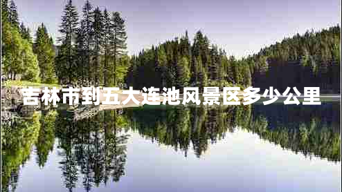 吉林市到五大連池風(fēng)景區(qū)多少公里 吉林市到五大連池風(fēng)景區(qū)多少公里