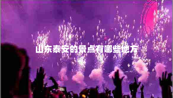 山東泰安的景點有哪些地方
