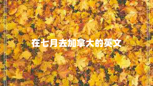 在七月去加拿大的英文 在七月去加拿大的英文