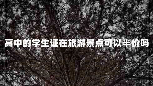 高中的學生證在旅游景點可以半價嗎 高中的學生證在旅游景點可以半價嗎