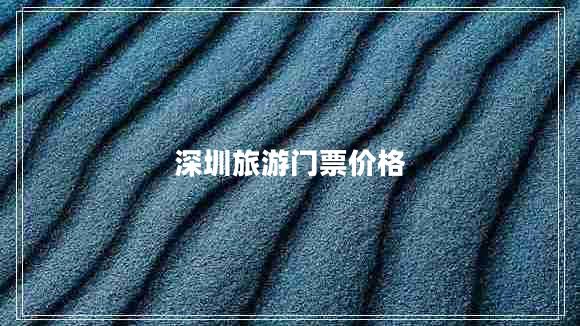 深圳旅游門票價(jià)格 深圳旅游門票價(jià)格