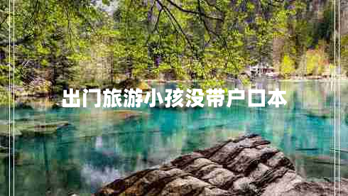 出門(mén)旅游小孩沒(méi)帶戶口本