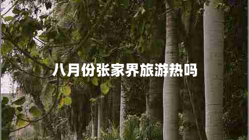 八月份張家界旅游熱嗎 八月份張家界旅游熱嗎