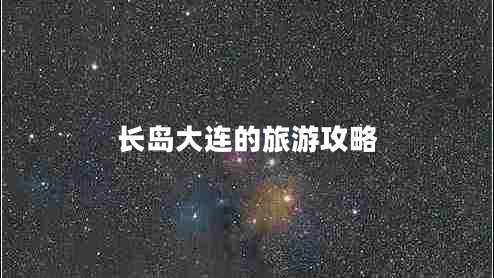 長(zhǎng)島大連的旅游攻略 長(zhǎng)島大連的旅游攻略