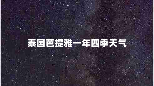 泰國(guó)芭提雅一年四季天氣 泰國(guó)芭提雅一年四季天氣