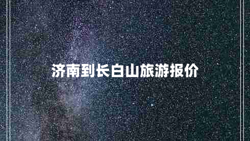 濟(jì)南到長(zhǎng)白山旅游報(bào)價(jià) 濟(jì)南到長(zhǎng)白山旅游報(bào)價(jià)