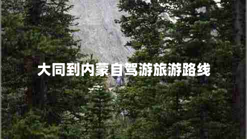 大同到內(nèi)蒙自駕游旅游路線 大同到內(nèi)蒙自駕游旅游路線