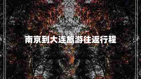 南京到大連旅游往返行程 南京到大連旅游往返行程