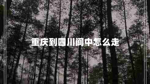 重慶到四川閬中怎么走