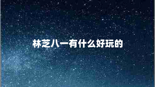 林芝八一有什么好玩的 林芝八一有什么好玩的
