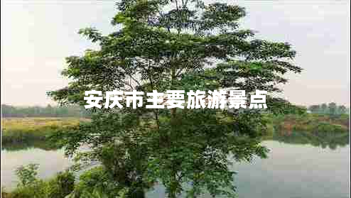 安慶市主要旅游景點(diǎn) 安慶市主要旅游景點(diǎn)