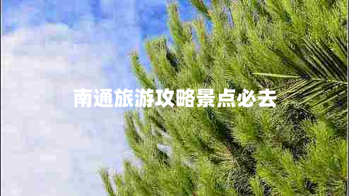 南通旅游攻略景點(diǎn)必去 南通旅游攻略景點(diǎn)必去