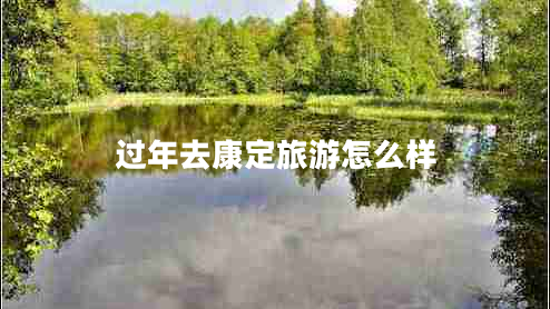 過(guò)年去康定旅游怎么樣 過(guò)年去康定旅游怎么樣