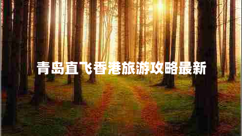 青島直飛香港旅游攻略最新 青島直飛香港旅游攻略最新