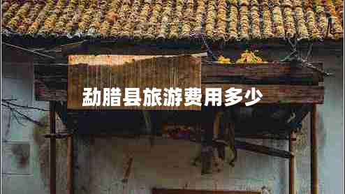 勐臘縣旅游費用多少 勐臘縣旅游費用多少