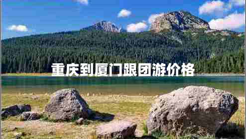 重慶到廈門跟團(tuán)游價(jià)格 重慶到廈門跟團(tuán)游價(jià)格