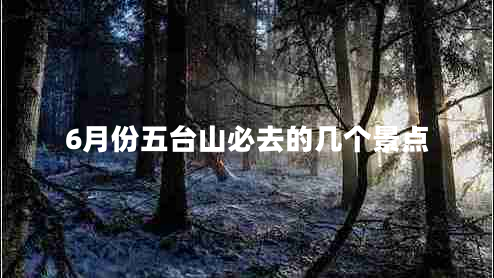 6月份五臺(tái)山必去的幾個(gè)景點(diǎn)