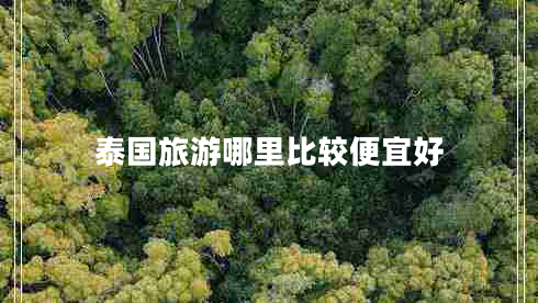 泰國旅游哪里比較便宜好 泰國旅游哪里比較便宜好