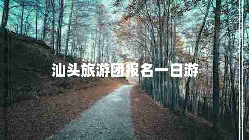 汕頭旅游團(tuán)報名一日游 汕頭旅游團(tuán)報名一日游