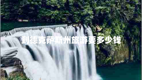 到德克薩斯州旅游要多少錢 到德克薩斯州旅游要多少錢
