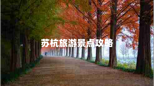 蘇杭旅游景點(diǎn)攻略 蘇杭旅游景點(diǎn)攻略