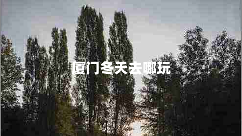 廈門(mén)冬天去哪玩