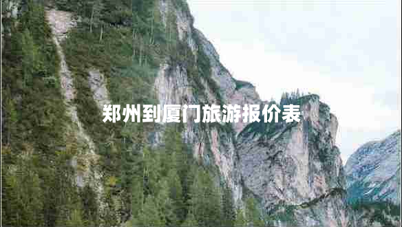 鄭州到廈門旅游報(bào)價(jià)表 鄭州到廈門旅游報(bào)價(jià)表