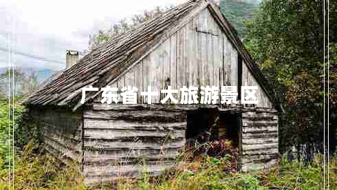 廣東省十大旅游景區(qū) 廣東省十大旅游景區(qū)