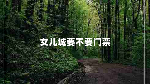 女兒城要不要門(mén)票 女兒城要不要門(mén)票
